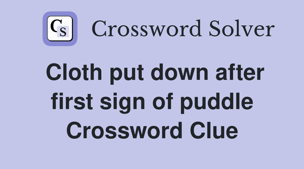 Cloth put down after first sign of puddle - Crossword Clue Answers